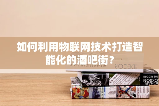 如何利用物联网技术打造智能化的酒吧街？