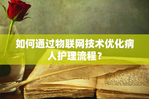 如何通过物联网技术优化病人护理流程？