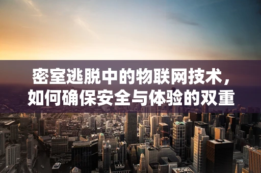 密室逃脱中的物联网技术，如何确保安全与体验的双重提升？