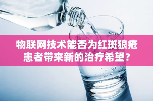 物联网技术能否为红斑狼疮患者带来新的治疗希望？
