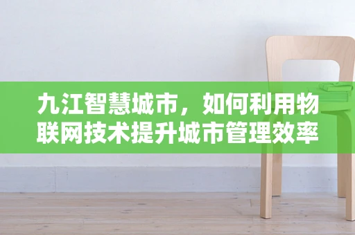 九江智慧城市，如何利用物联网技术提升城市管理效率？