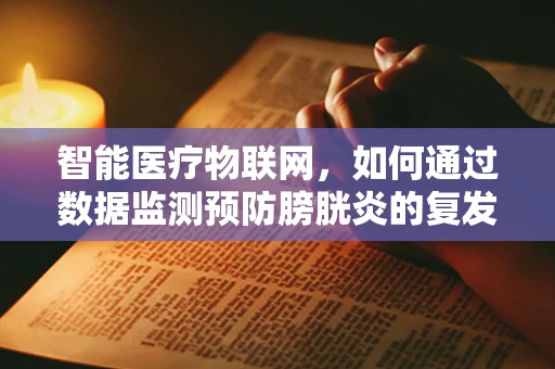 智能医疗物联网，如何通过数据监测预防膀胱炎的复发？