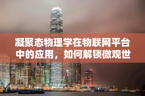 凝聚态物理学在物联网平台中的应用，如何解锁微观世界的智能潜力？