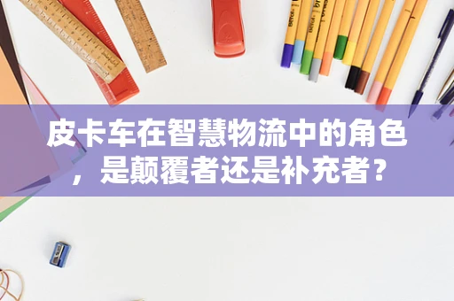 皮卡车在智慧物流中的角色，是颠覆者还是补充者？
