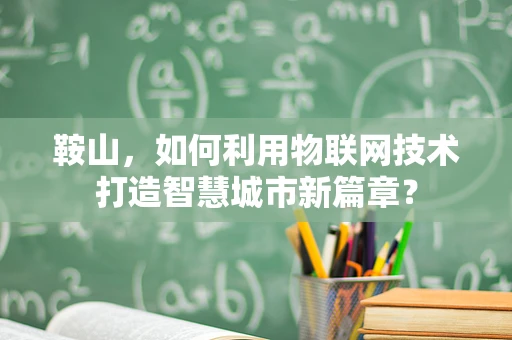 鞍山，如何利用物联网技术打造智慧城市新篇章？