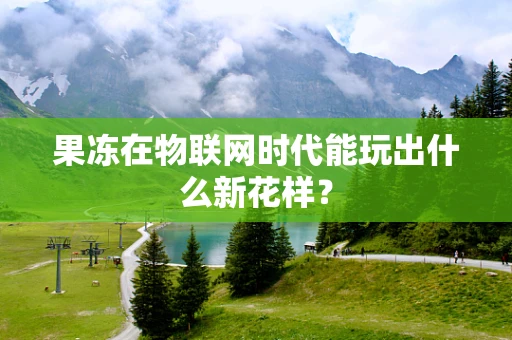 果冻在物联网时代能玩出什么新花样？