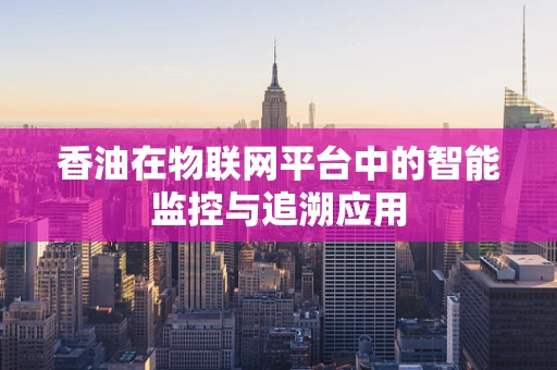 香油在物联网平台中的智能监控与追溯应用