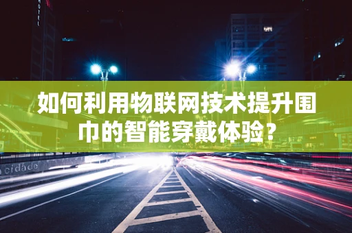如何利用物联网技术提升围巾的智能穿戴体验？