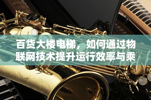 百货大楼电梯，如何通过物联网技术提升运行效率与乘客体验？