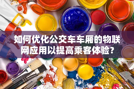 如何优化公交车车厢的物联网应用以提高乘客体验？