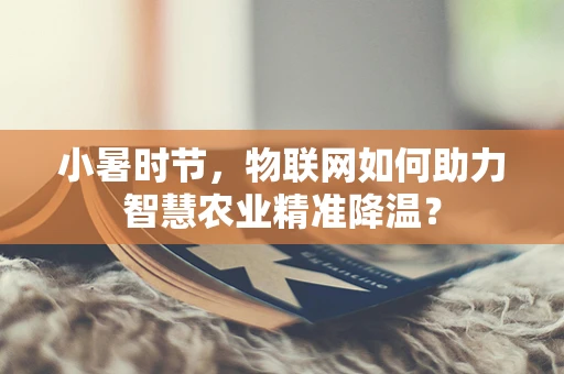 小暑时节，物联网如何助力智慧农业精准降温？