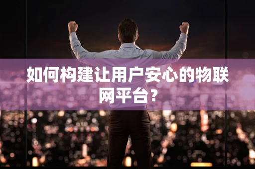 如何构建让用户安心的物联网平台？