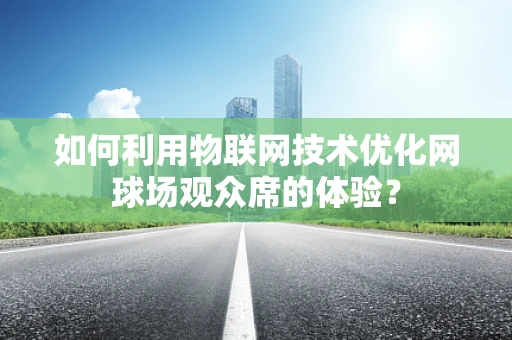 如何利用物联网技术优化网球场观众席的体验？