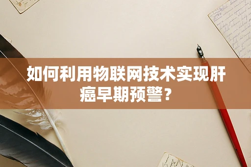 如何利用物联网技术实现肝癌早期预警？