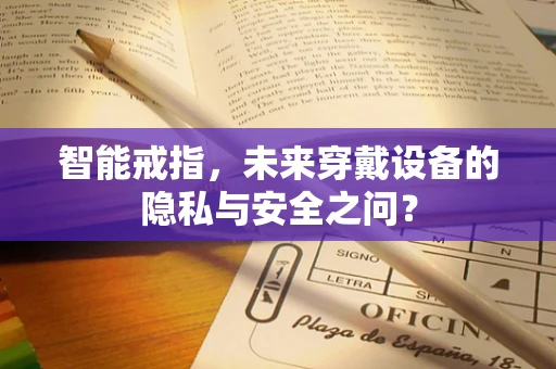 智能戒指，未来穿戴设备的隐私与安全之问？