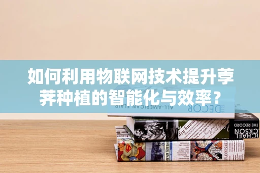 如何利用物联网技术提升荸荠种植的智能化与效率？