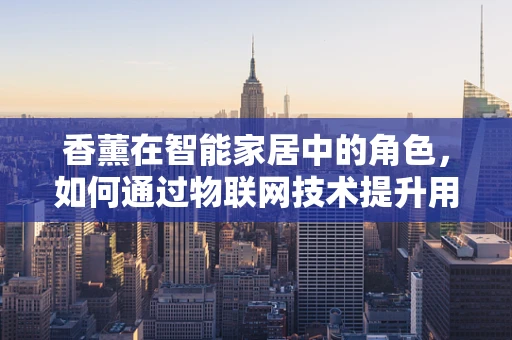 香薰在智能家居中的角色，如何通过物联网技术提升用户体验？