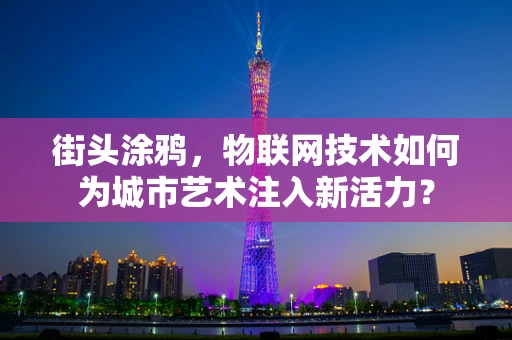 街头涂鸦，物联网技术如何为城市艺术注入新活力？