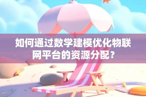 如何通过数学建模优化物联网平台的资源分配？