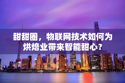 甜甜圈，物联网技术如何为烘焙业带来智能甜心？