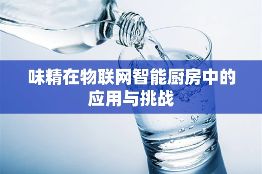 味精在物联网智能厨房中的应用与挑战