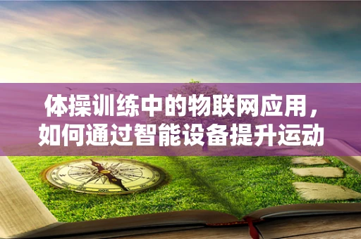 体操训练中的物联网应用，如何通过智能设备提升运动员表现？