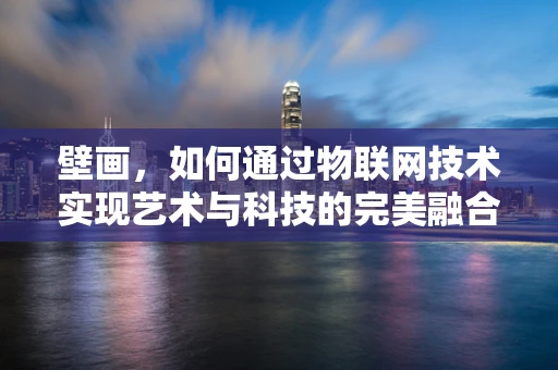 壁画，如何通过物联网技术实现艺术与科技的完美融合？