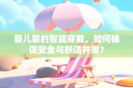 婴儿装的智能穿戴，如何确保安全与舒适并重？