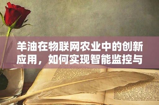 羊油在物联网农业中的创新应用，如何实现智能监控与高效管理？