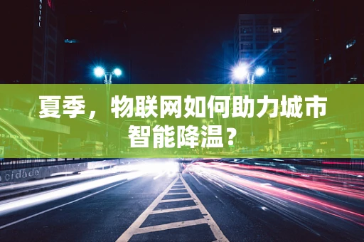 夏季，物联网如何助力城市智能降温？