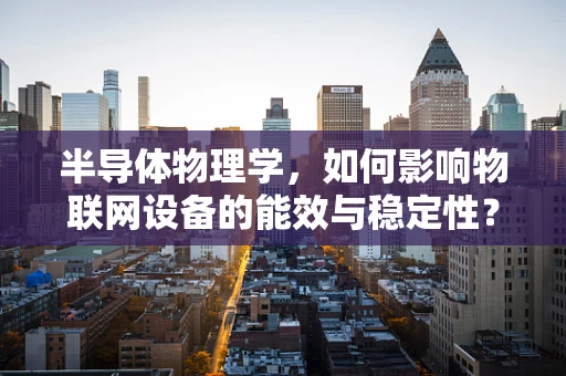 半导体物理学，如何影响物联网设备的能效与稳定性？