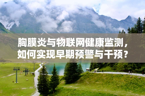 胸膜炎与物联网健康监测，如何实现早期预警与干预？