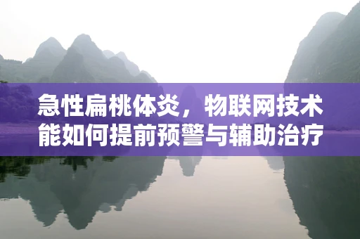 急性扁桃体炎，物联网技术能如何提前预警与辅助治疗？