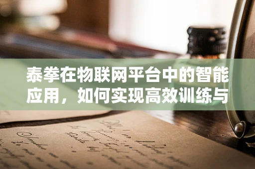 泰拳在物联网平台中的智能应用，如何实现高效训练与安全监控？