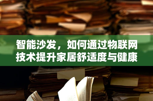 智能沙发，如何通过物联网技术提升家居舒适度与健康管理？