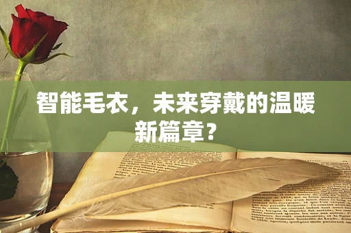 智能毛衣，未来穿戴的温暖新篇章？