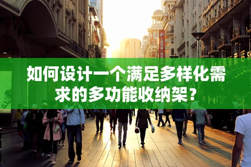 如何设计一个满足多样化需求的多功能收纳架？