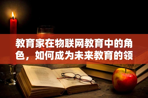 教育家在物联网教育中的角色，如何成为未来教育的领航者？
