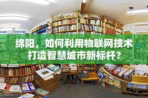 绵阳，如何利用物联网技术打造智慧城市新标杆？