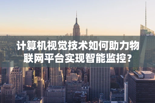 计算机视觉技术如何助力物联网平台实现智能监控？