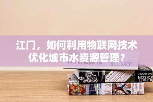 江门，如何利用物联网技术优化城市水资源管理？