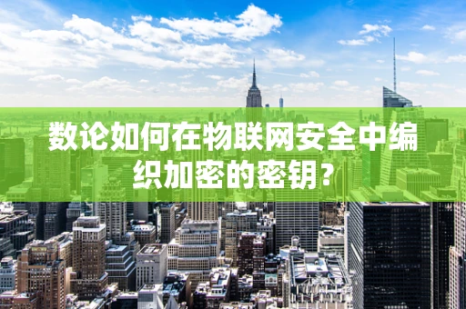 数论如何在物联网安全中编织加密的密钥？