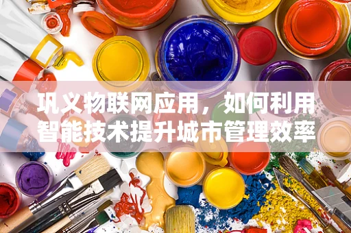 巩义物联网应用，如何利用智能技术提升城市管理效率？