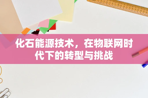 化石能源技术，在物联网时代下的转型与挑战