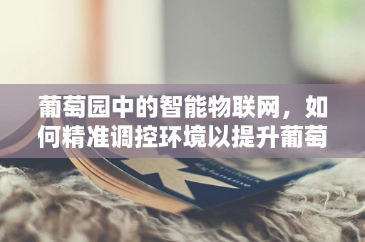 葡萄园中的智能物联网，如何精准调控环境以提升葡萄品质？