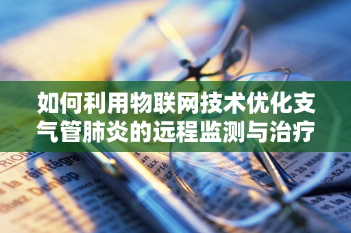 如何利用物联网技术优化支气管肺炎的远程监测与治疗？
