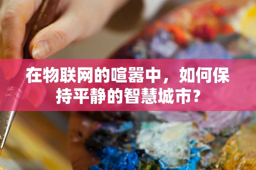 在物联网的喧嚣中，如何保持平静的智慧城市？