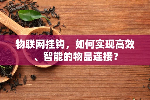 物联网挂钩，如何实现高效、智能的物品连接？