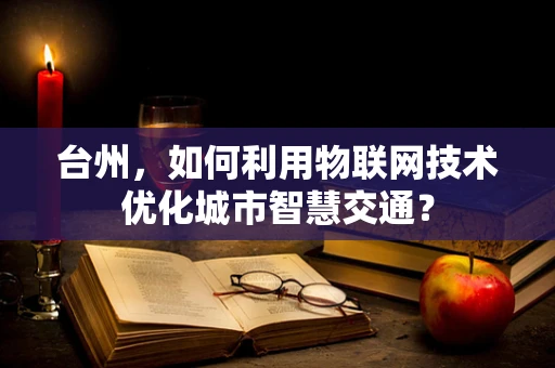 台州，如何利用物联网技术优化城市智慧交通？