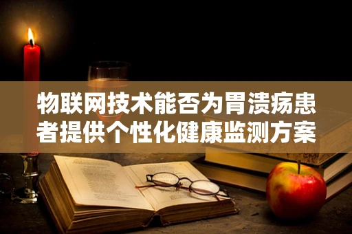 物联网技术能否为胃溃疡患者提供个性化健康监测方案？